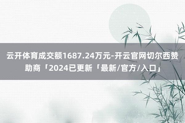 云开体育成交额1687.24万元-开云官网切尔西赞助商「2024已更新「最新/官方/入口」