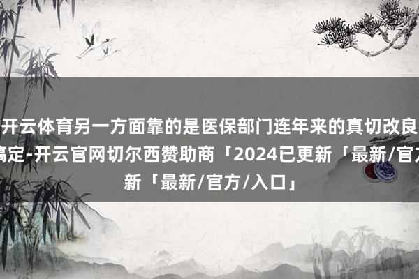 开云体育另一方面靠的是医保部门连年来的真切改良和系统搞定-开云官网切尔西赞助商「2024已更新「最新/官方/入口」