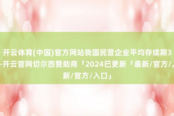 开云体育(中国)官方网站我国民营企业平均存续期3.7年-开云官网切尔西赞助商「2024已更新「最新/官方/入口」