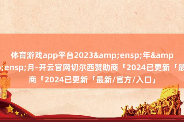 体育游戏app平台2023 年 9 月-开云官网切尔西赞助商「2024已更新「最新/官方/入口」