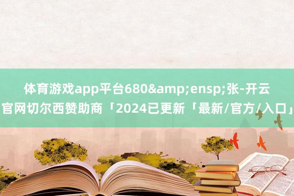 体育游戏app平台680 张-开云官网切尔西赞助商「2024已更新「最新/官方/入口」