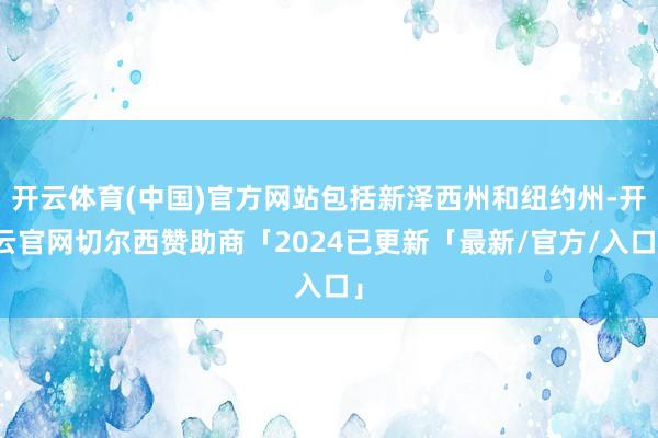 开云体育(中国)官方网站包括新泽西州和纽约州-开云官网切尔西赞助商「2024已更新「最新/官方/入口」