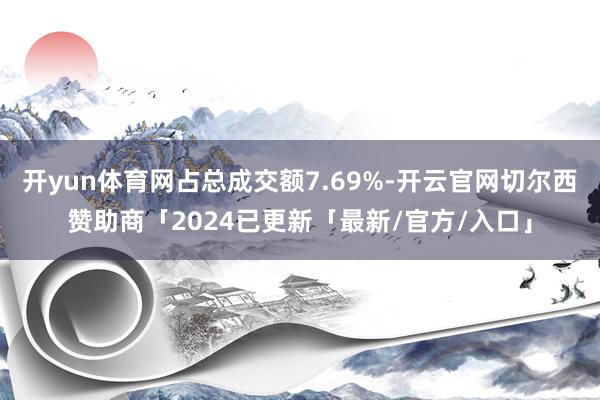 开yun体育网占总成交额7.69%-开云官网切尔西赞助商「2024已更新「最新/官方/入口」
