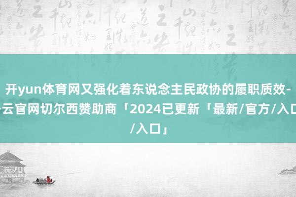 开yun体育网又强化着东说念主民政协的履职质效-开云官网切尔西赞助商「2024已更新「最新/官方/入口」
