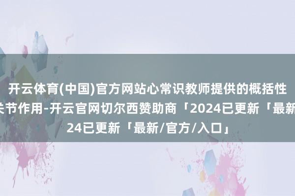 开云体育(中国)官方网站心常识教师提供的概括性行状可施展关节作用-开云官网切尔西赞助商「2024已更新「最新/官方/入口」