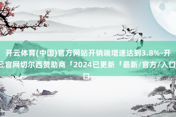 开云体育(中国)官方网站开销端增速达到3.8%-开云官网切尔西赞助商「2024已更新「最新/官方/入口」