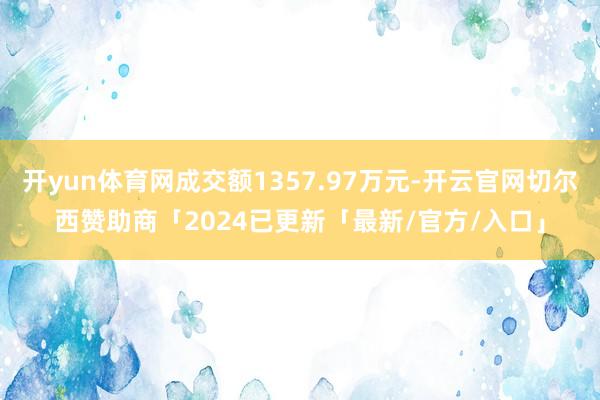 开yun体育网成交额1357.97万元-开云官网切尔西赞助商「2024已更新「最新/官方/入口」