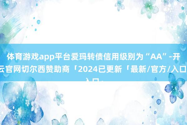 体育游戏app平台爱玛转债信用级别为“AA”-开云官网切尔西赞助商「2024已更新「最新/官方/入口」
